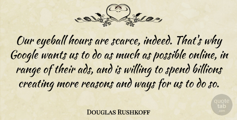 Douglas Rushkoff Quote About Billions, Hours, Possible, Range, Reasons: Our Eyeball Hours Are Scarce...