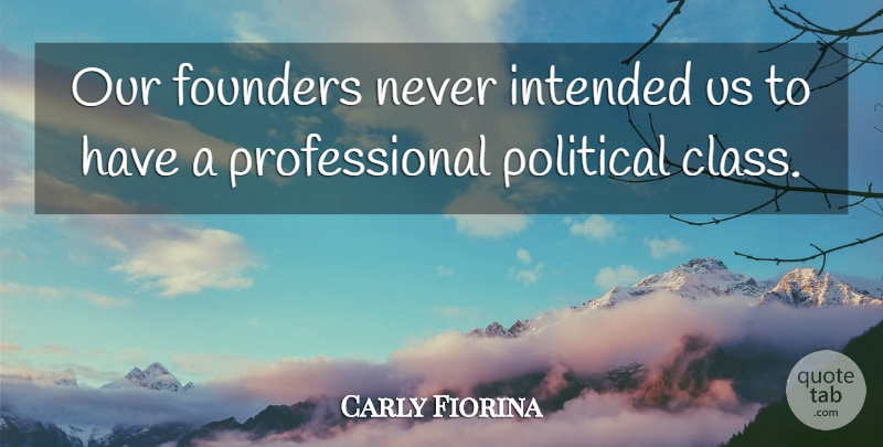 Carly Fiorina Quote About Founders, Intended, Political: Our Founders Never Intended Us...