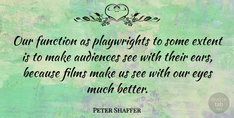 Peter Shaffer Quote About Audiences, Extent, Films: Our Function As Playwrights To...
