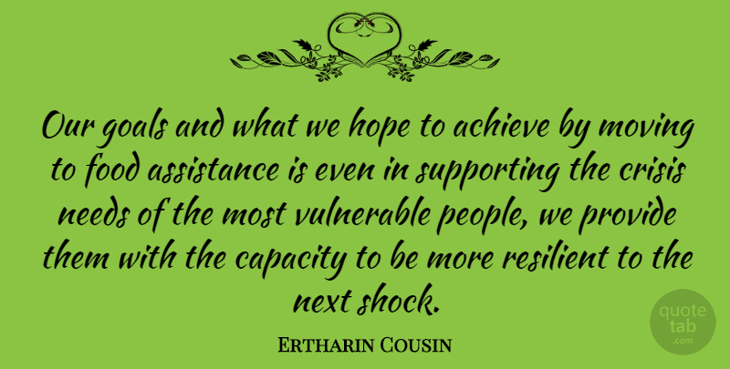 Ertharin Cousin Quote About Achieve, Assistance, Capacity, Crisis, Food: Our Goals And What We...