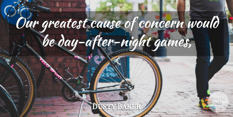 Dusty Baker Quote About Cause, Concern, Greatest: Our Greatest Cause Of Concern...
