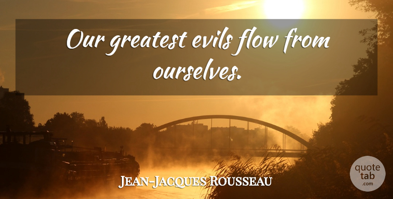 Jean-Jacques Rousseau Quote About Evil, Flow: Our Greatest Evils Flow From...