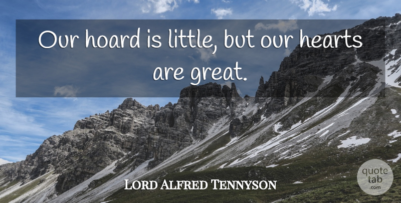 Alfred Lord Tennyson Quote About Heart, Littles: Our Hoard Is Little But...