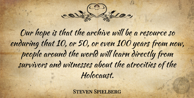 Steven Spielberg Quote About Atrocities, Directly, Enduring, Hope, Learn: Our Hope Is That The...