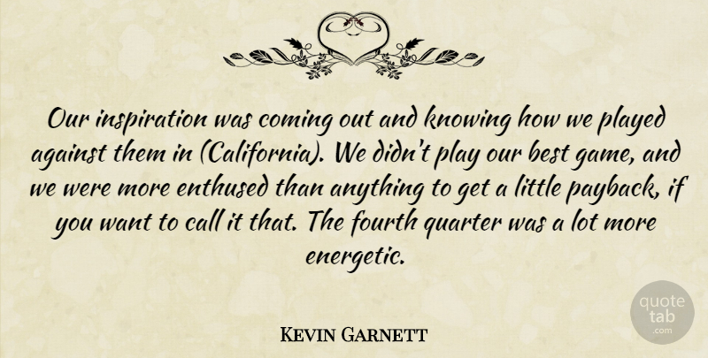 Kevin Garnett Quote About Against, Best, Call, Coming, Enthused: Our Inspiration Was Coming Out...