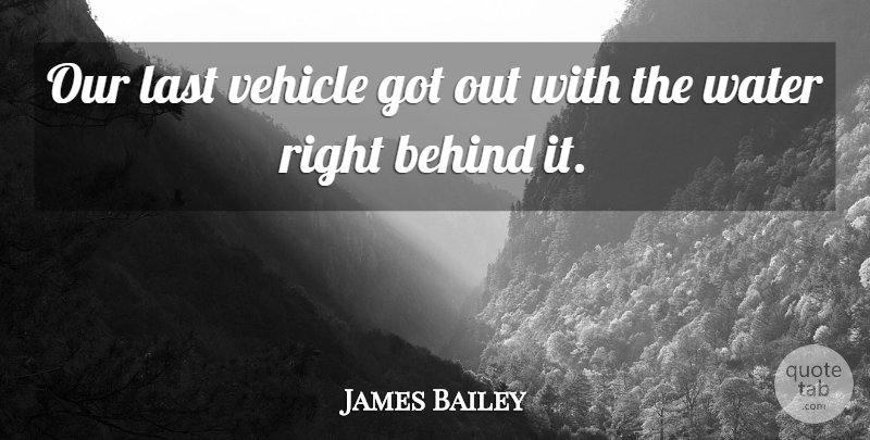 James Bailey Quote About Behind, Last, Vehicle, Water: Our Last Vehicle Got Out...