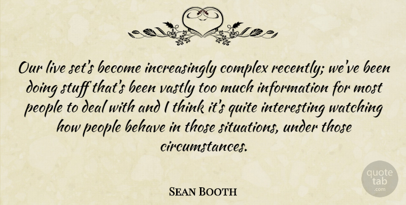 Sean Booth Quote About Behave, Complex, Deal, Information, People: Our Live Sets Become Increasingly...