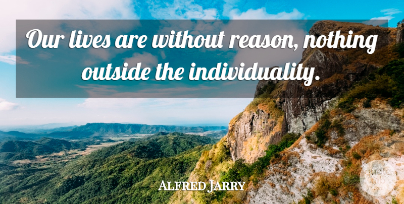 Alfred Jarry Quote About Individuality, Lives, Outside: Our Lives Are Without Reason...