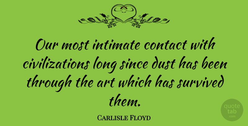 Carlisle Floyd Quote About Art, Dust, Civilization: Our Most Intimate Contact With...