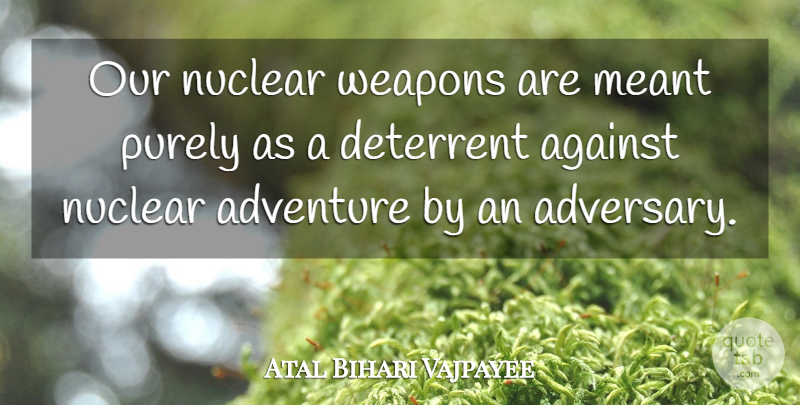 Atal Bihari Vajpayee Quote About Travel, Adventure, Bihar: Our Nuclear Weapons Are Meant...