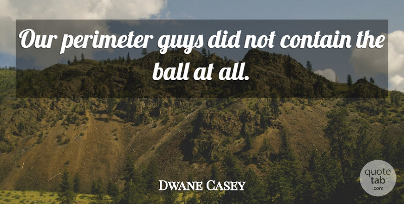 Dwane Casey Quote About Ball, Contain, Guys: Our Perimeter Guys Did Not...