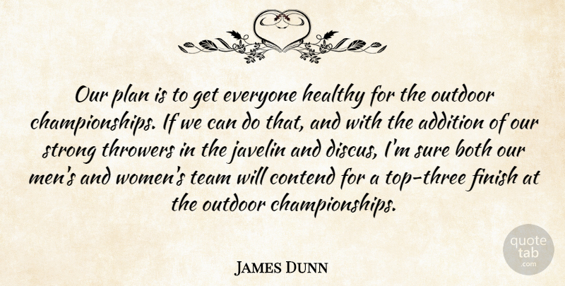 James Dunn Quote About Addition, Both, Contend, Finish, Healthy: Our Plan Is To Get...