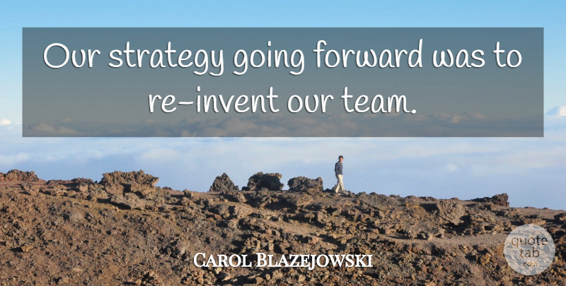 Carol Blazejowski Quote About Forward, Strategy: Our Strategy Going Forward Was...