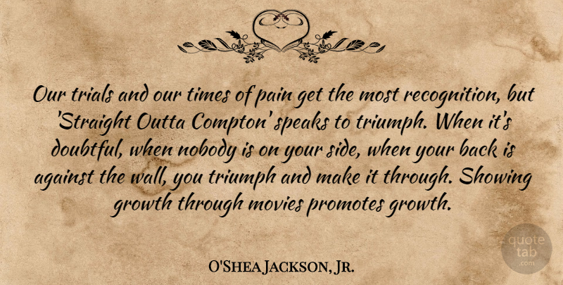O'Shea Jackson, Jr. Quote About Against, Movies, Nobody, Showing, Speaks: Our Trials And Our Times...