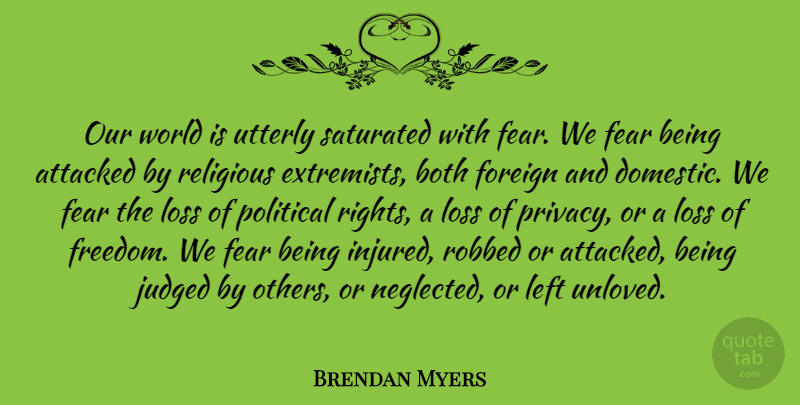 Brendan Myers Quote About Attacked, Both, Fear, Foreign, Freedom: Our World Is Utterly Saturated...