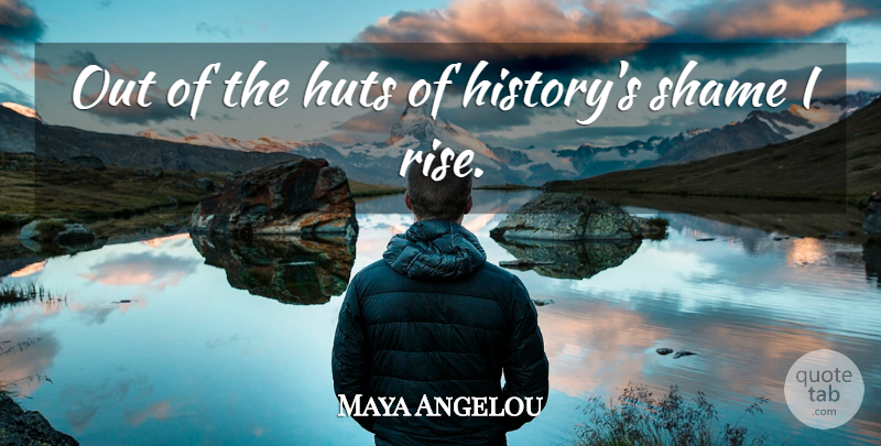 Maya Angelou Quote About Shame, Huts: Out Of The Huts Of...