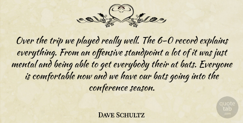 Dave Schultz Quote About Bats, Conference, Everybody, Explains, Mental: Over The Trip We Played...