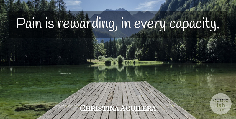 Christina Aguilera Quote About Pain, Capacity: Pain Is Rewarding In Every...