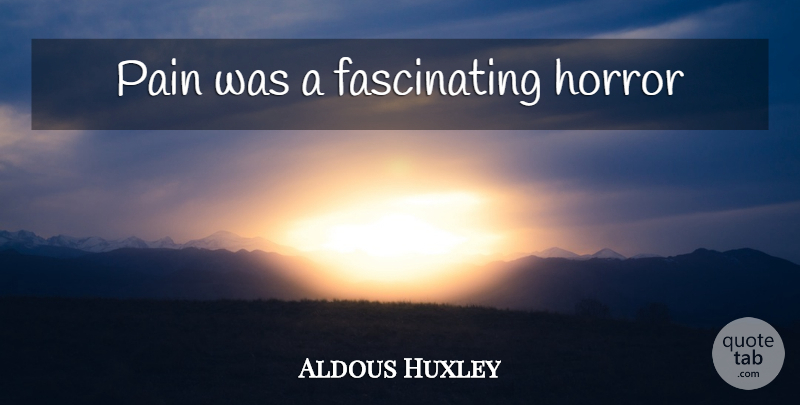 Aldous Huxley Quote About Pain, Horror, Fascinating: Pain Was A Fascinating Horror...