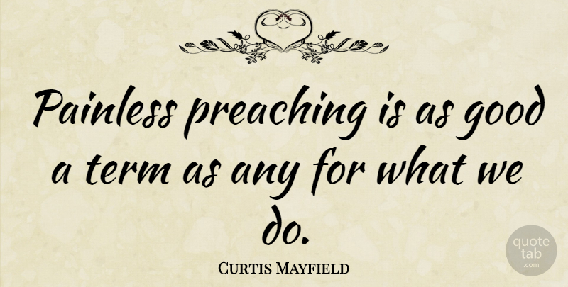 Curtis Mayfield Quote About Good, Term: Painless Preaching Is As Good...