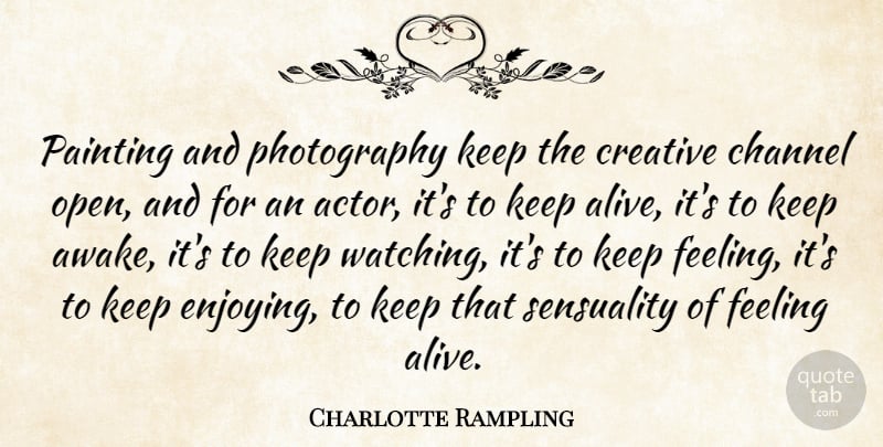 Charlotte Rampling Quote About Channel, Creative, Feeling, Painting, Sensuality: Painting And Photography Keep The...