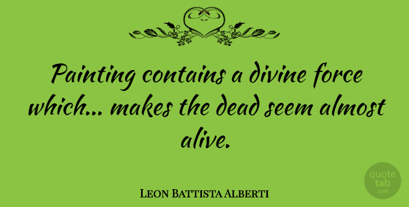Leon Battista Alberti Quote About Alive, Painting, Divine: Painting Contains A Divine Force...