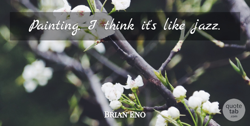 Brian Eno Quote About Thinking, Jazz, Painting: Painting I Think Its Like...