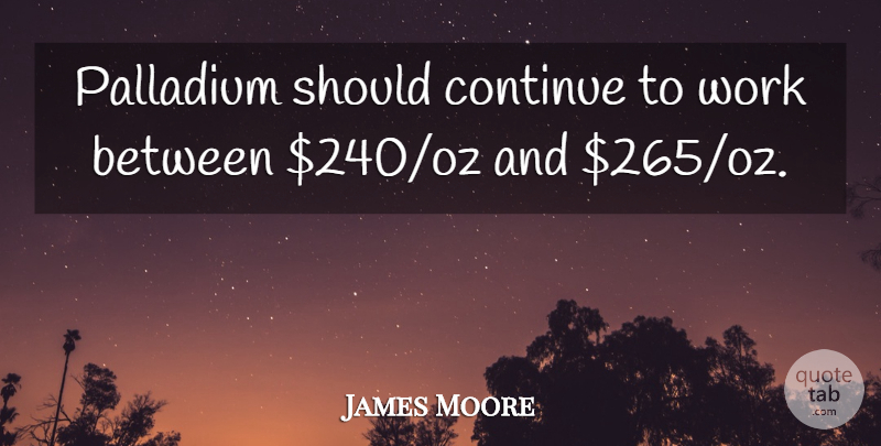 James Moore Quote About Continue, Work: Palladium Should Continue To Work...