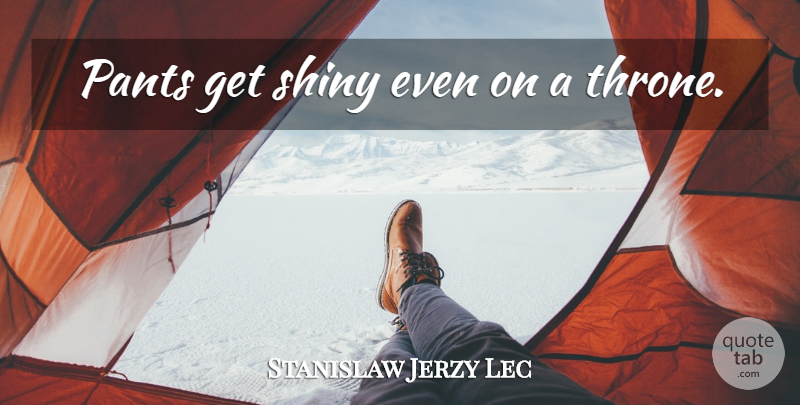 Stanislaw Jerzy Lec Quote About Thrones, Pants: Pants Get Shiny Even On...