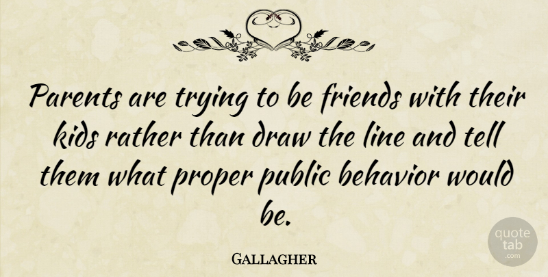Gallagher Quote About Draw, Kids, Proper, Public, Rather: Parents Are Trying To Be...