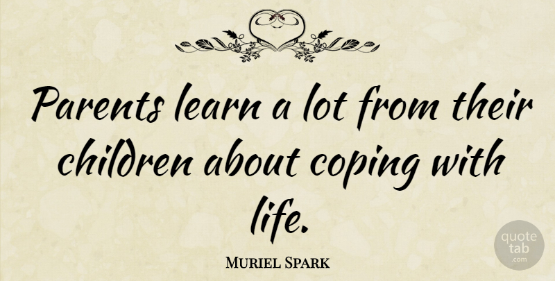 Muriel Spark Quote About Children, Inspirational Life, Coping Mechanisms: Parents Learn A Lot From...