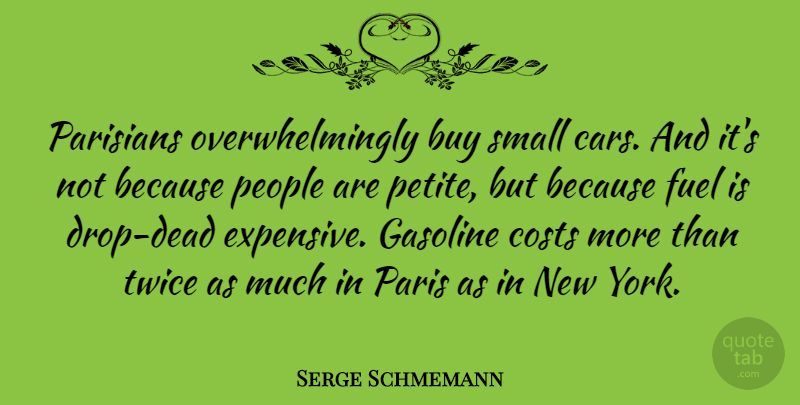Serge Schmemann Quote About Buy, Car, Costs, Fuel, Gasoline: Parisians Overwhelmingly Buy Small Cars...
