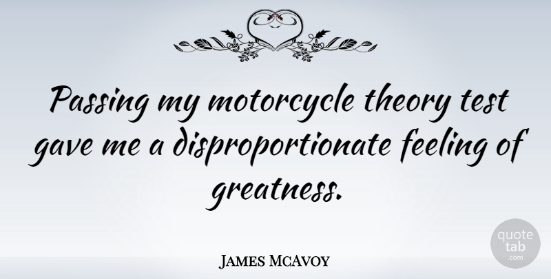 James McAvoy Quote About Greatness, Feelings, Motorcycle: Passing My Motorcycle Theory Test...