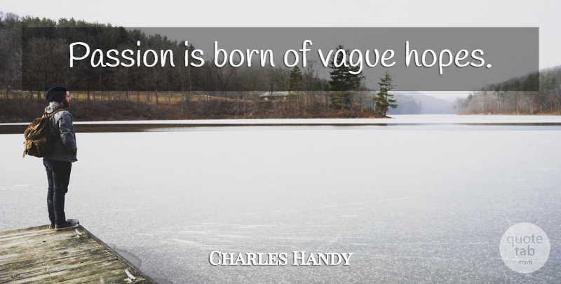 Charles Handy Quote About Passion, Born, Vague: Passion Is Born Of Vague...