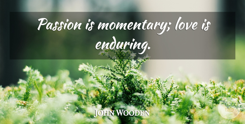 John Wooden Quote About Love, Passion, Endure: Passion Is Momentary Love Is...