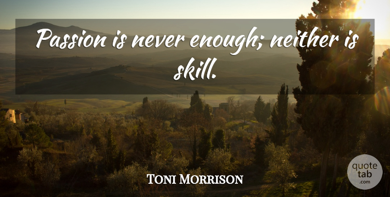 Toni Morrison Quote About Passion, Skills, Enough: Passion Is Never Enough Neither...