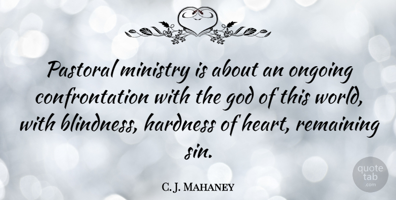 C. J. Mahaney Quote About God, Hardness, Ministry, Ongoing, Remaining: Pastoral Ministry Is About An...