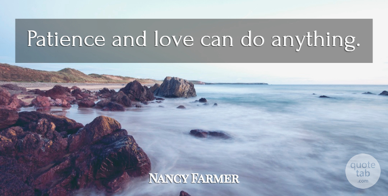 Nancy Farmer Quote About And Love, Patience And Love, Can Do: Patience And Love Can Do...