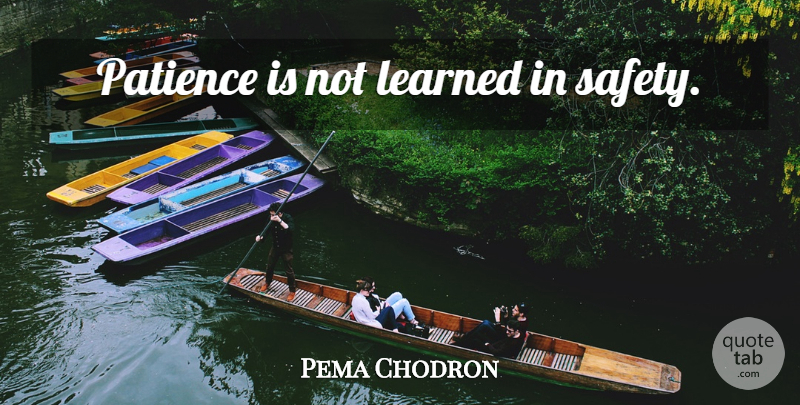 Pema Chodron Quote About Safety: Patience Is Not Learned In...