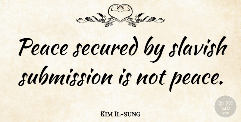 Kim Il-sung Quote About Peace, Submission, Secured: Peace Secured By Slavish Submission...