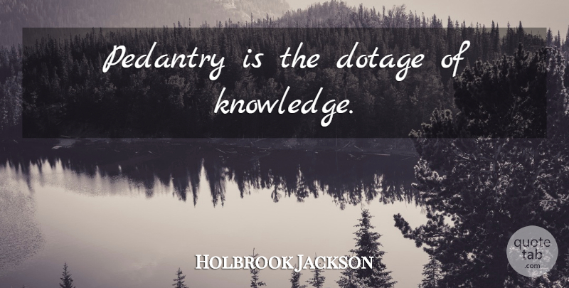 Holbrook Jackson Quote About Scholarship, Pedantry: Pedantry Is The Dotage Of...