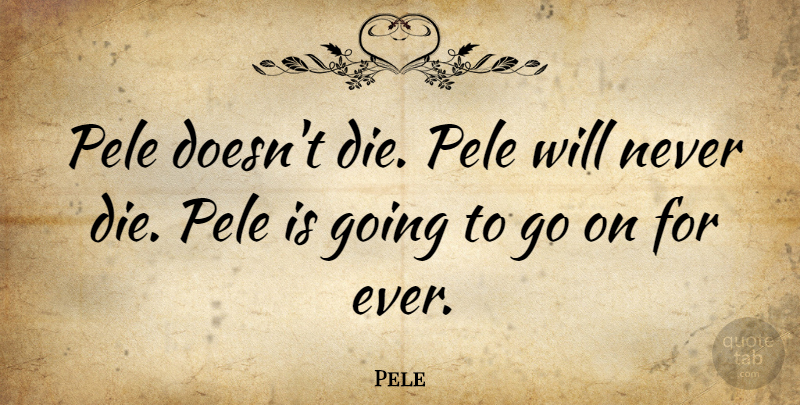 Pele Quote About undefined: Pele Doesnt Die Pele Will...
