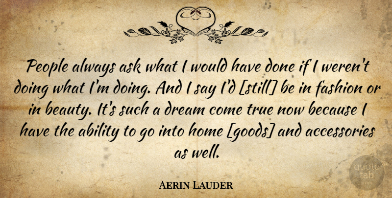 Aerin Lauder Quote About Dream, Fashion, Home: People Always Ask What I...