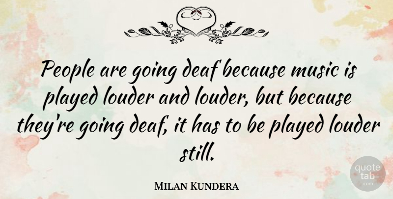 Milan Kundera Quote About Reality, People, Deaf: People Are Going Deaf Because...
