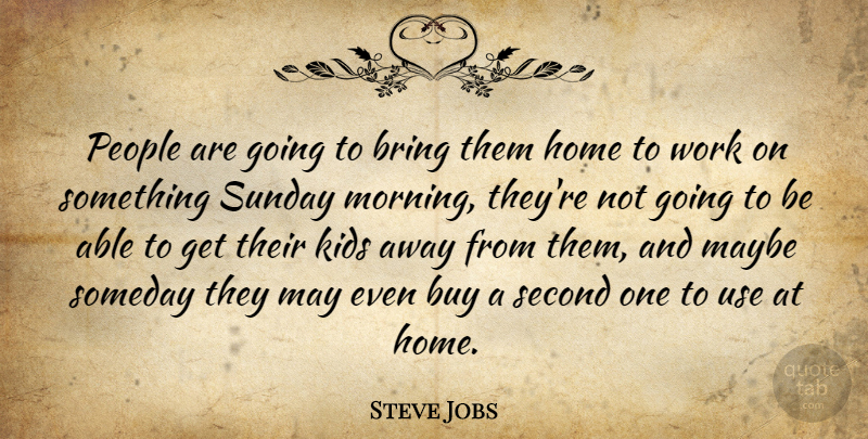 Steve Jobs Quote About Bring, Buy, Home, Kids, Maybe: People Are Going To Bring...