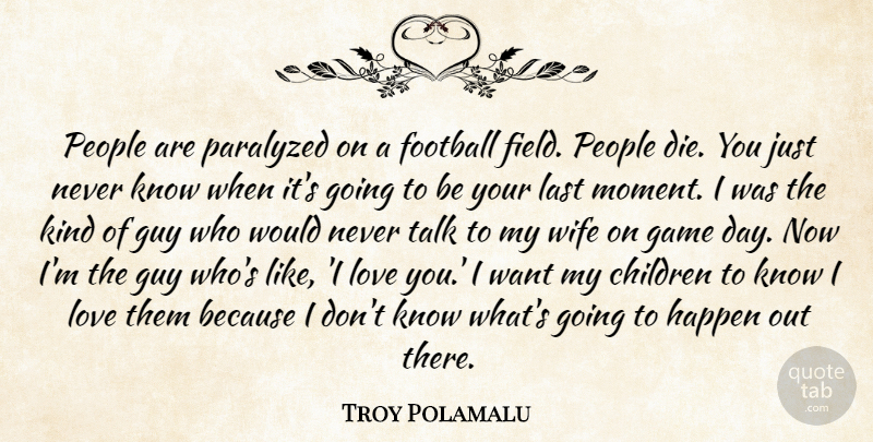 Troy Polamalu Quote About Children, Game, Guy, Happen, Last: People Are Paralyzed On A...
