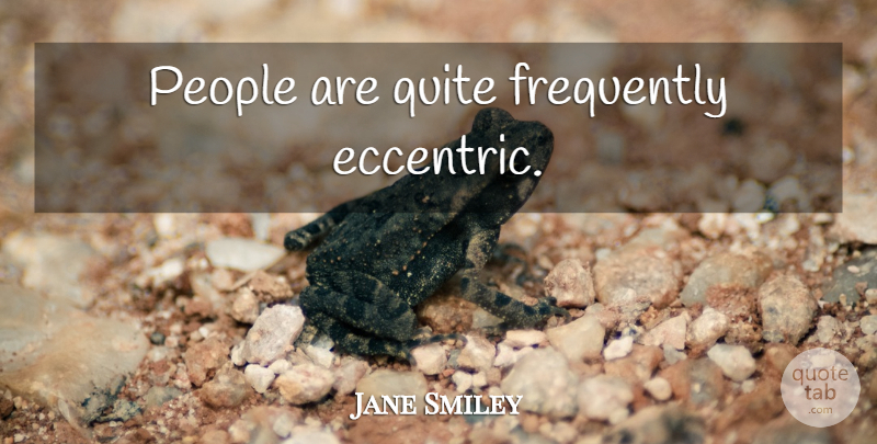Jane Smiley Quote About People, Eccentric: People Are Quite Frequently Eccentric...
