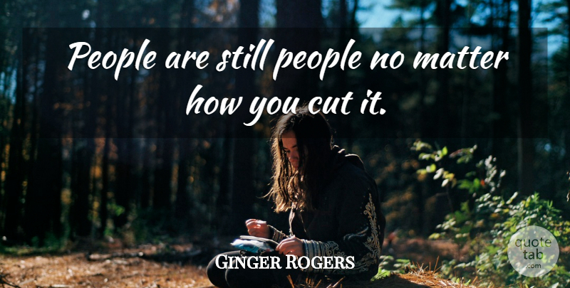 Ginger Rogers Quote About Cutting, People, Matter: People Are Still People No...