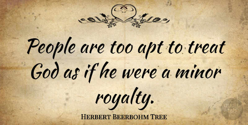Herbert Beerbohm Tree Quote About God, People, Royalty: People Are Too Apt To...