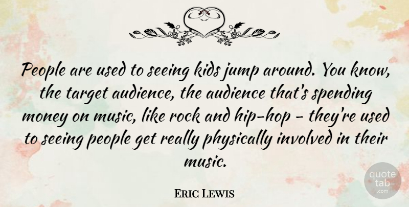 Eric Lewis Quote About Audience, Involved, Kids, Money, Music: People Are Used To Seeing...